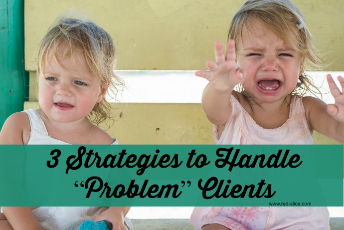 Three Strategies for Dealing with Problem Clients or Customers