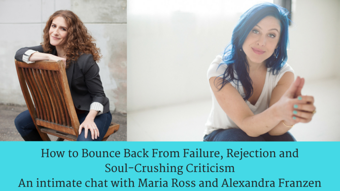 How to Bounce Back From Failure, Rejection and Soul-Crushing CriticismAn intimate chat with Maria Ross and Alexandra Franzen